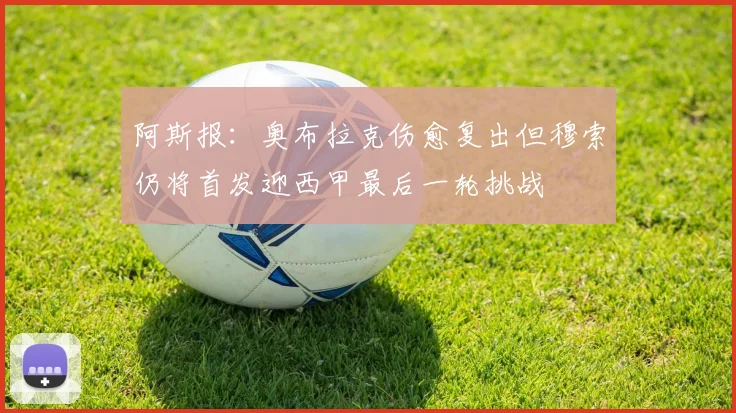 阿斯报：奥布拉克伤愈复出但穆索仍将首发迎西甲最后一轮挑战