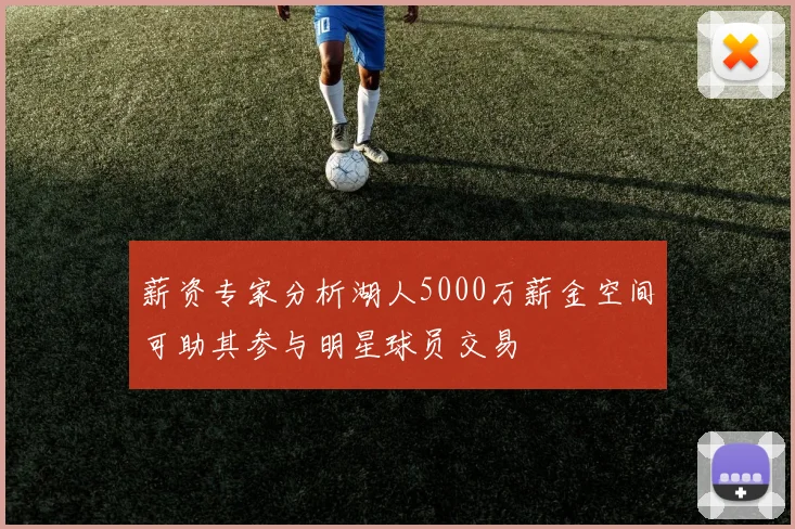 薪资专家分析湖人5000万薪金空间可助其参与明星球员交易