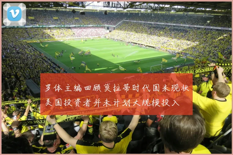 罗体主编回顾莫拉蒂时代国米现状美国投资者并未计划大规模投入