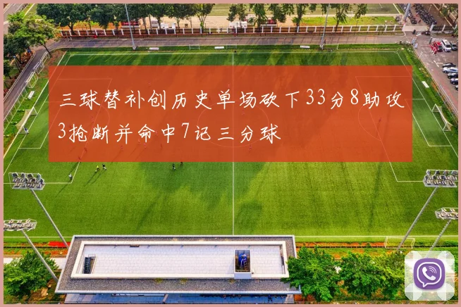 三球替补创历史单场砍下33分8助攻3抢断并命中7记三分球