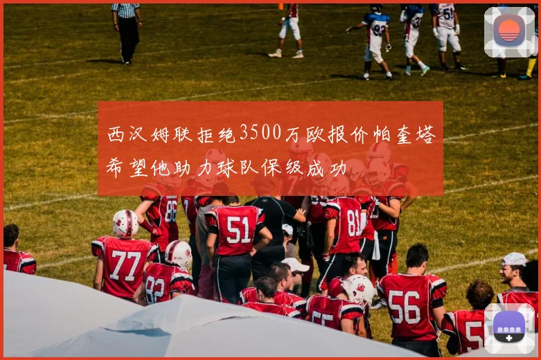 西汉姆联拒绝3500万欧报价帕奎塔希望他助力球队保级成功
