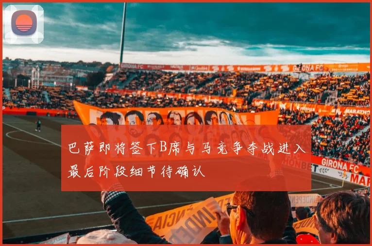 巴萨即将签下B席与马竞争夺战进入最后阶段细节待确认