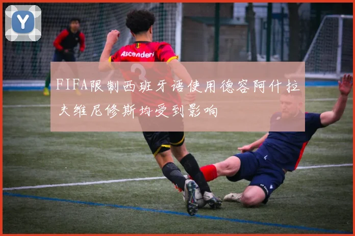 FIFA限制西班牙语使用德容阿什拉夫维尼修斯均受到影响